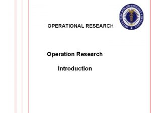 OPERATIONAL RESEARCH Operation Research Introduction WHAT IS OPERATIONAL