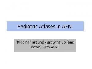 Pediatric Atlases in AFNI Kidding around growing up
