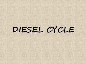 DIESEL CYCLE DIESEL CYCLE Diesel cycle is very