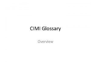 CIMI Glossary Overview Charter To define terms and