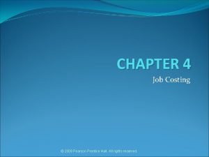 CHAPTER 4 Job Costing 2009 Pearson Prentice Hall