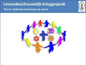 Levensbeschouwelijk kringgesprek Thema Multicultureel feesten op school Levensbeschouwelijk