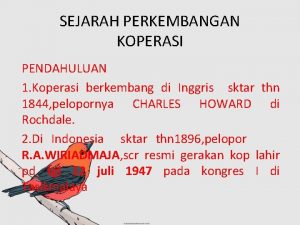 SEJARAH PERKEMBANGAN KOPERASI PENDAHULUAN 1 Koperasi berkembang di