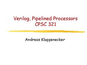 Verilog Pipelined Processors CPSC 321 Andreas Klappenecker Todays Verilog Pipelined Processors CPSC 321 Andreas Klappenecker Todays