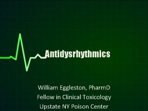 Antidysrhythmics William Eggleston Pharm D Fellow in Clinical