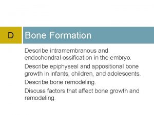 D Bone Formation Describe intramembranous and endochondral ossification