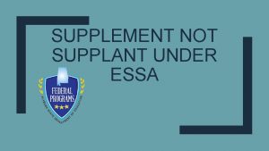 SUPPLEMENT NOT SUPPLANT UNDER ESSA Supplement Not Supplant