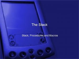 The Stack Procedures and Macros Outline Stack organization