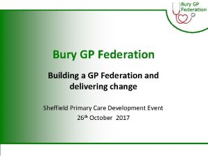 Bury GP Federation Building a GP Federation and