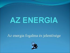 AZ ENERGIA Az energia fogalma s jelentsge Az