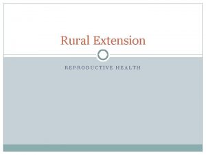 Rural Extension REPRODUCTIVE HEALTH Reproductive health care is