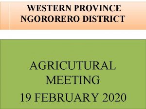 WESTERN PROVINCE NGORORERO DISTRICT AGRICUTURAL MEETING 19 FEBRUARY