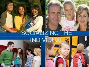 SOCIALIZING THE INDIVIDUAL Social experience is the foundation