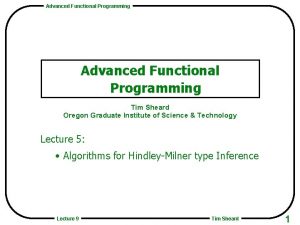 Advanced Functional Programming Tim Sheard Oregon Graduate Institute