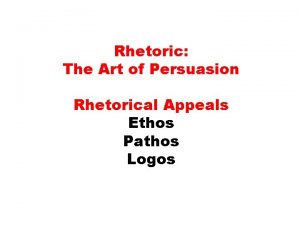 Rhetoric The Art of Persuasion Rhetorical Appeals Ethos