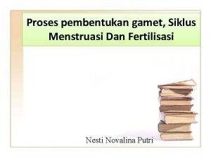 Proses pembentukan gamet Siklus Menstruasi Dan Fertilisasi Nesti
