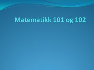 Matematikk 101 og 102 Om matematikk 101102 Lrere