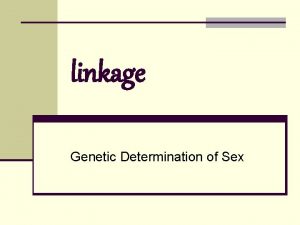 linkage Genetic Determination of Sex Linkage n Studies
