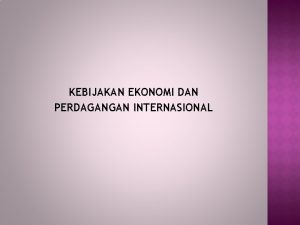 KEBIJAKAN EKONOMI DAN PERDAGANGAN INTERNASIONAL PENGERTIAN Kebijakan ekonomi