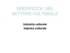 SPECIFICITA DEL SETTORE CULTURALE Industria culturale Impresa culturale