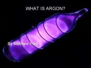 WHAT IS ARGON By Matthew Prell WHAT ARE