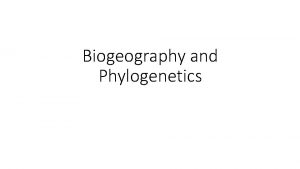Biogeography and Phylogenetics Phylogenetics What did our phylogenetic