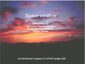 Space weather Mladen Martinis Theoretical Physics Division Rudjer