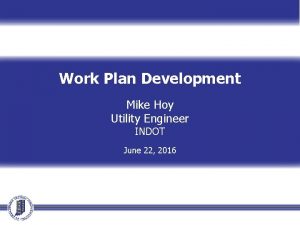 Work Plan Development Mike Hoy Utility Engineer INDOT