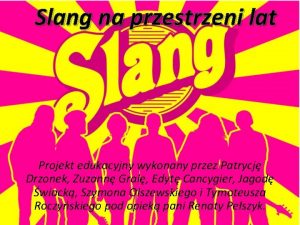 Slang na przestrzeni lat Projekt edukacyjny wykonany przez