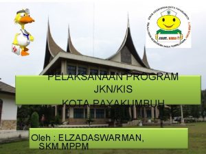 PELAKSANAAN PROGRAM JKNKIS KOTA PAYAKUMBUH Oleh ELZADASWARMAN SKM