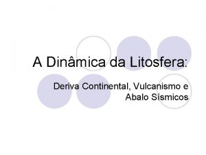 A Dinmica da Litosfera Deriva Continental Vulcanismo e