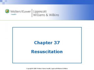 Chapter 37 Resuscitation Copyright 2009 Wolters Kluwer Health