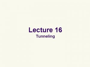 Lecture 16 Tunneling Tunneling l We will consider