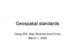 Geospatial standards Geog 458 Map Sources and Errors