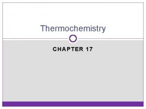 Thermochemistry CHAPTER 17 Thermochemistry study of energy changes