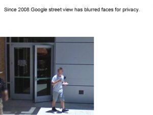 Since 2008 Google street view has blurred faces