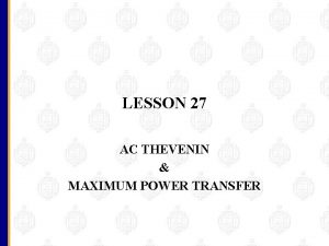 LESSON 27 AC THEVENIN MAXIMUM POWER TRANSFER OBJECTIVES