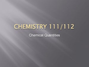 CHEMISTRY 111112 Chemical Quantities Measuring Matter Chemistry is