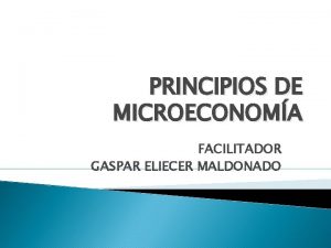 PRINCIPIOS DE MICROECONOMA FACILITADOR GASPAR ELIECER MALDONADO Qu