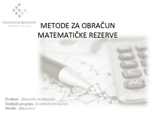 METODE ZA OBRAUN MATEMATIKE REZERVE Predmet Aktuarska matematika