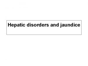 Hepatic disorders and jaundice Some liver disorders are