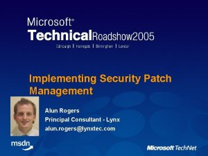 Implementing Security Patch Management Alun Rogers Principal Consultant