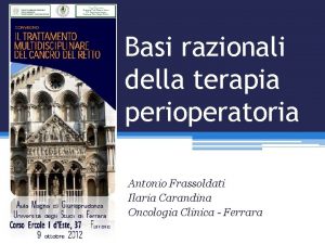 Basi razionali della terapia perioperatoria Antonio Frassoldati Ilaria