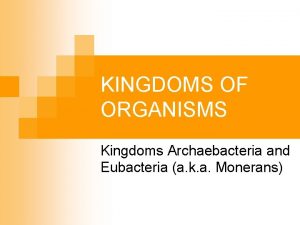 KINGDOMS OF ORGANISMS Kingdoms Archaebacteria and Eubacteria a