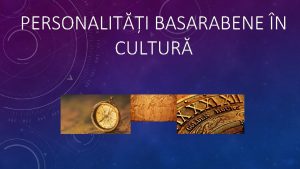 PERSONALITI BASARABENE N CULTUR INFLUENA CULTURII N BASARABIA