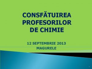 CONSFTUIREA PROFESORILOR DE CHIMIE 12 SEPTEMBRIE 2013 MAGURELE