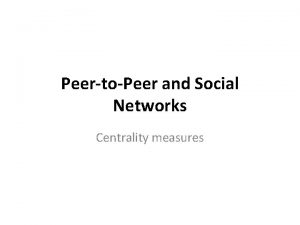 PeertoPeer and Social Networks Centrality measures Centrality measures
