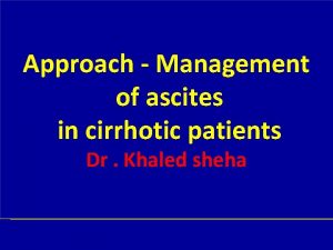 Approach Management of ascites in cirrhotic patients Dr