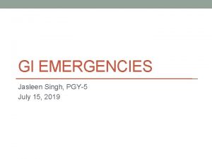 GI EMERGENCIES Jasleen Singh PGY5 July 15 2019