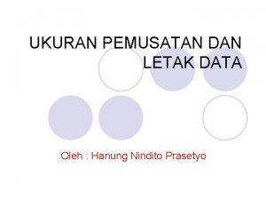 UKURAN PEMUSATAN DAN LETAK DATA Oleh Hanung Nindito